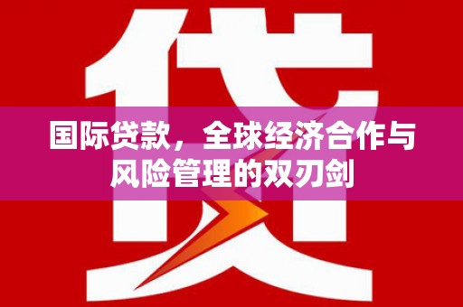 浦北国际贷款，全球经济合作与风险管理的双刃剑