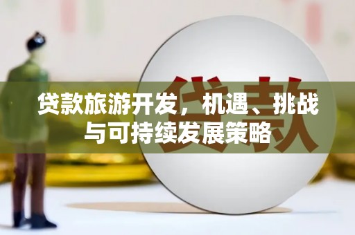 浦北贷款旅游开发，机遇、挑战与可持续发展策略
