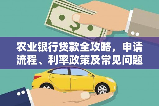 浦北农业银行贷款全攻略，申请流程、利率政策及常见问题解析