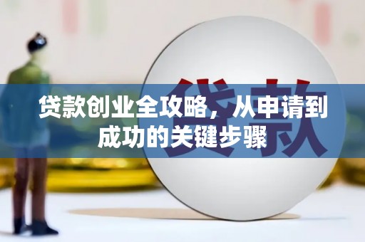 浦北贷款创业全攻略，从申请到成功的关键步骤