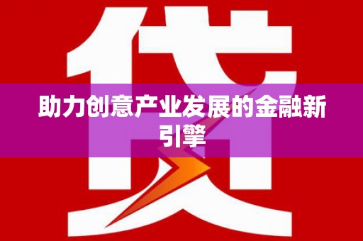 浦北助力创意产业发展的金融新引擎