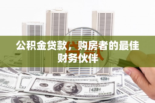 浦北公积金贷款，购房者的最佳财务伙伴