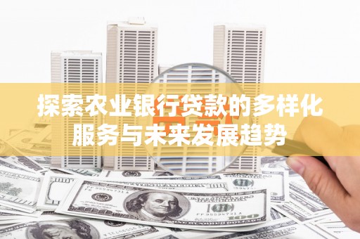 浦北探索农业银行贷款的多样化服务与未来发展趋势