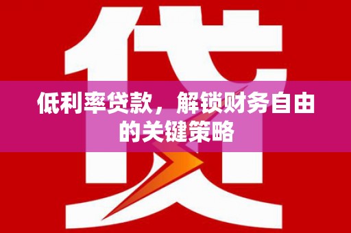 浦北低利率贷款，解锁财务自由的关键策略