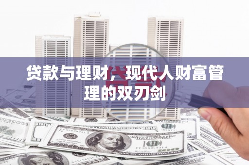 浦北贷款与理财，现代人财富管理的双刃剑
