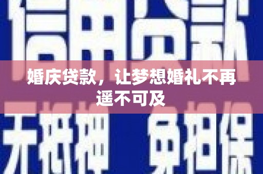 浦北婚庆贷款，让梦想婚礼不再遥不可及