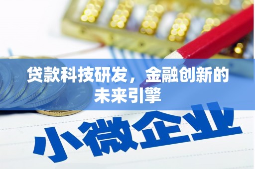 浦北贷款科技研发，金融创新的未来引擎