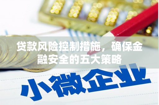 浦北贷款风险控制措施，确保金融安全的五大策略