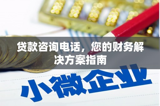 浦北贷款咨询电话，您的财务解决方案指南