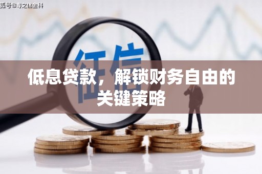 浦北低息贷款，解锁财务自由的关键策略