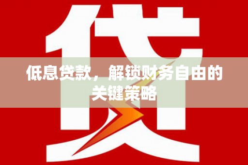 浦北低息贷款，解锁财务自由的关键策略