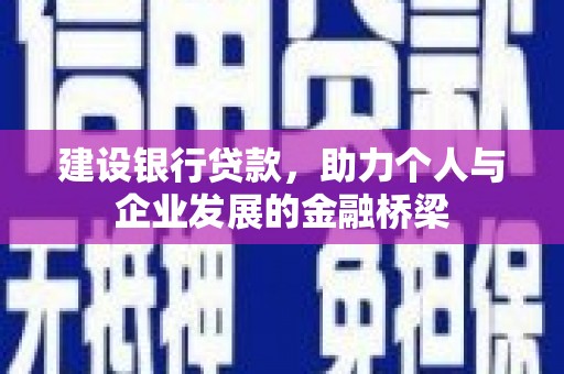 浦北建设银行贷款，助力个人与企业发展的金融桥梁