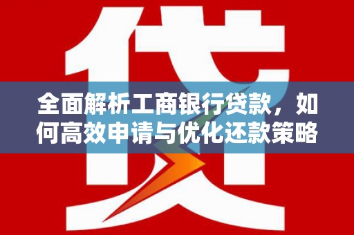 浦北全面解析工商银行贷款，如何高效申请与优化还款策略
