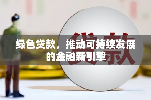 浦北绿色贷款，推动可持续发展的金融新引擎