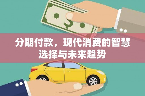 浦北分期付款，现代消费的智慧选择与未来趋势