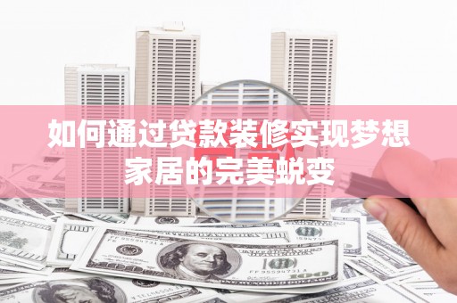 浦北如何通过贷款装修实现梦想家居的完美蜕变