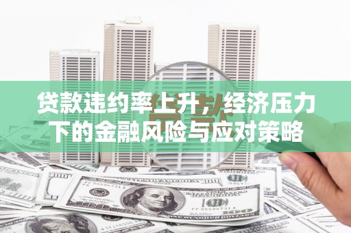 浦北贷款违约率上升，经济压力下的金融风险与应对策略