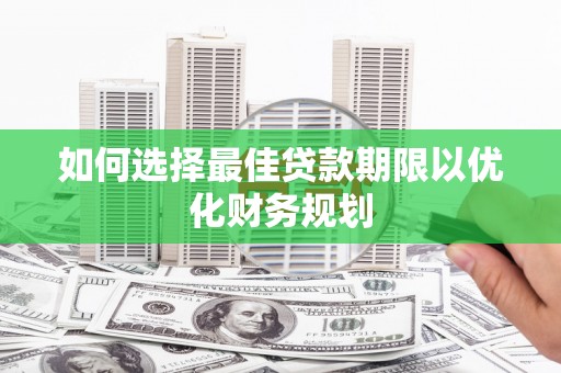 浦北如何选择最佳贷款期限以优化财务规划