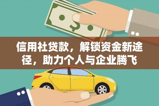 浦北信用社贷款，解锁资金新途径，助力个人与企业腾飞