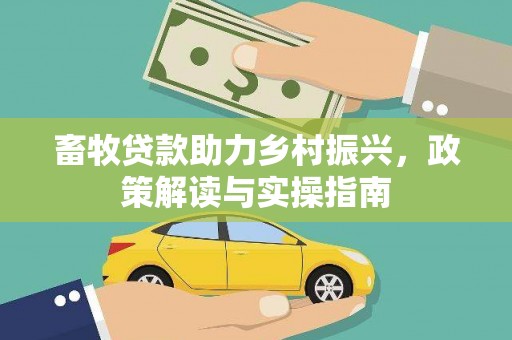 浦北畜牧贷款助力乡村振兴，政策解读与实操指南