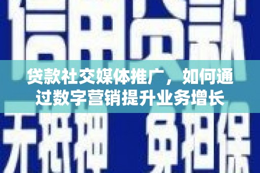 浦北贷款社交媒体推广，如何通过数字营销提升业务增长