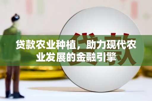 浦北贷款农业种植，助力现代农业发展的金融引擎