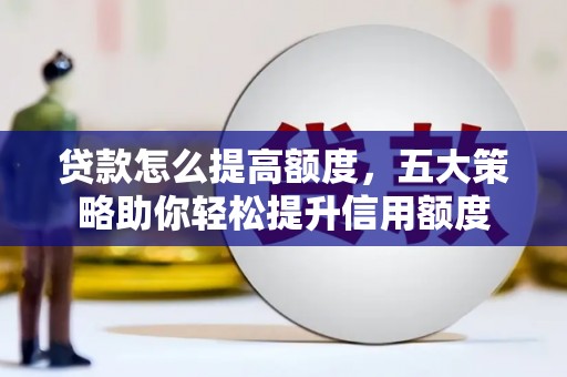 浦北贷款怎么提高额度，五大策略助你轻松提升信用额度