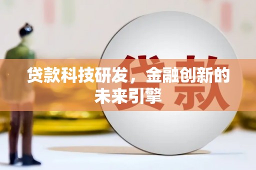 浦北贷款科技研发，金融创新的未来引擎