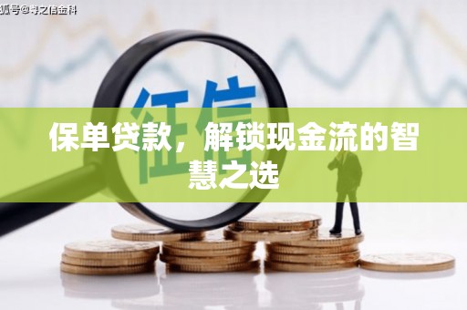 浦北保单贷款，解锁现金流的智慧之选