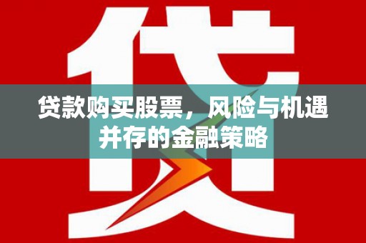 浦北贷款购买股票，风险与机遇并存的金融策略