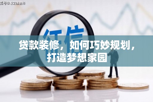 浦北贷款装修，如何巧妙规划，打造梦想家园