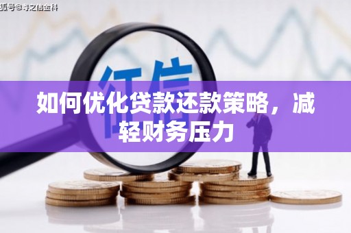 浦北如何优化贷款还款策略，减轻财务压力