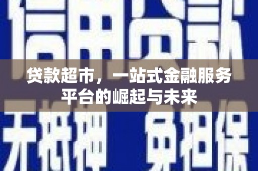 浦北贷款超市，一站式金融服务平台的崛起与未来