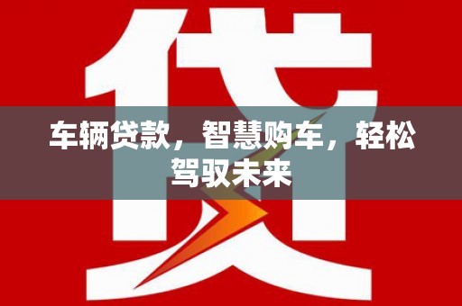 浦北车辆贷款，智慧购车，轻松驾驭未来