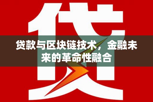 浦北贷款与区块链技术，金融未来的革命性融合
