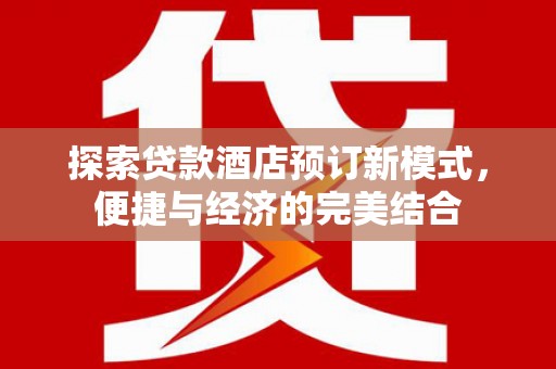 浦北探索贷款酒店预订新模式，便捷与经济的完美结合