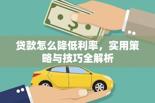 浦北贷款怎么降低利率，实用策略与技巧全解析