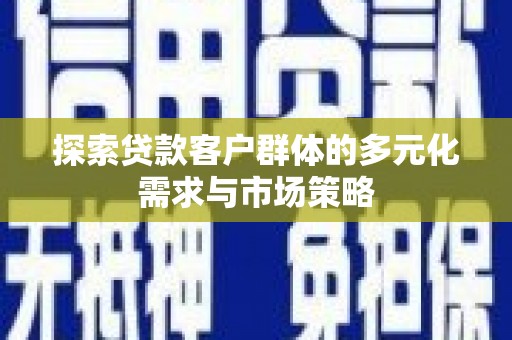 浦北探索贷款客户群体的多元化需求与市场策略