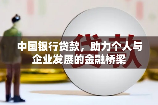 浦北中国银行贷款，助力个人与企业发展的金融桥梁