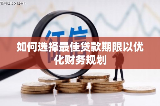 浦北如何选择最佳贷款期限以优化财务规划
