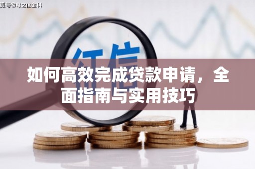 浦北如何高效完成贷款申请，全面指南与实用技巧
