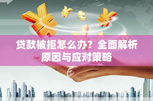 浦北贷款被拒怎么办？全面解析原因与应对策略