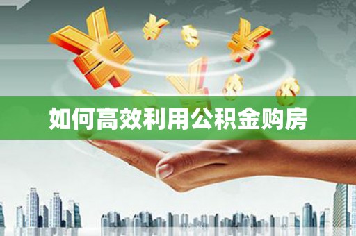 浦北如何高效利用公积金购房