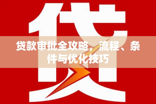 浦北贷款审批全攻略，流程、条件与优化技巧