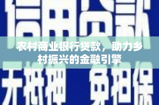 浦北农村商业银行贷款，助力乡村振兴的金融引擎