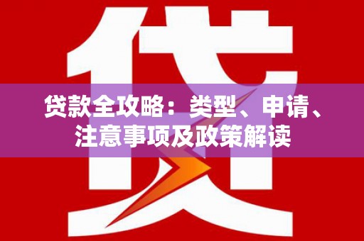 浦北贷款全攻略：类型、申请、注意事项及政策解读