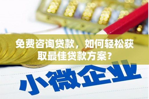 浦北免费咨询贷款，如何轻松获取最佳贷款方案？